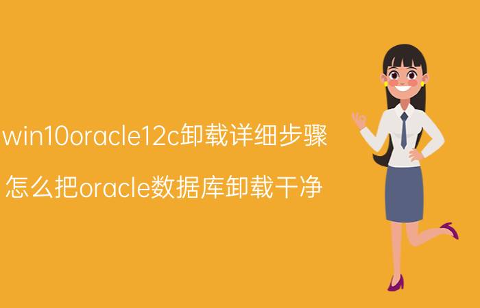 win10oracle12c卸载详细步骤 怎么把oracle数据库卸载干净？